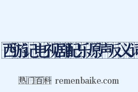 西游记电视剧配乐原声反义词是什么意思的图片